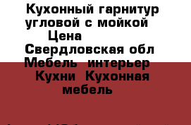 Кухонный гарнитур угловой с мойкой › Цена ­ 40 000 - Свердловская обл. Мебель, интерьер » Кухни. Кухонная мебель   